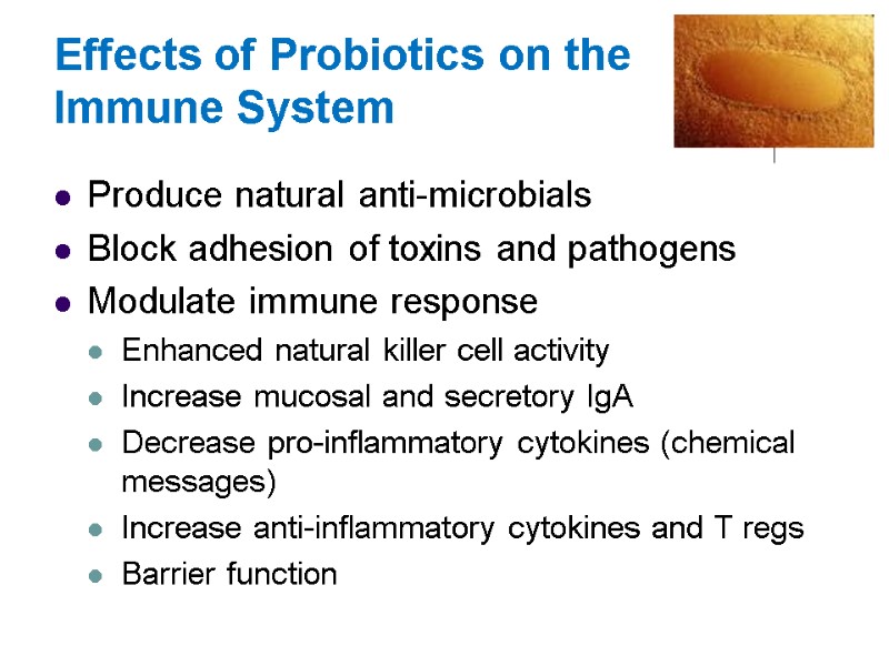 Effects of Probiotics on the Immune System Produce natural anti-microbials Block adhesion of toxins